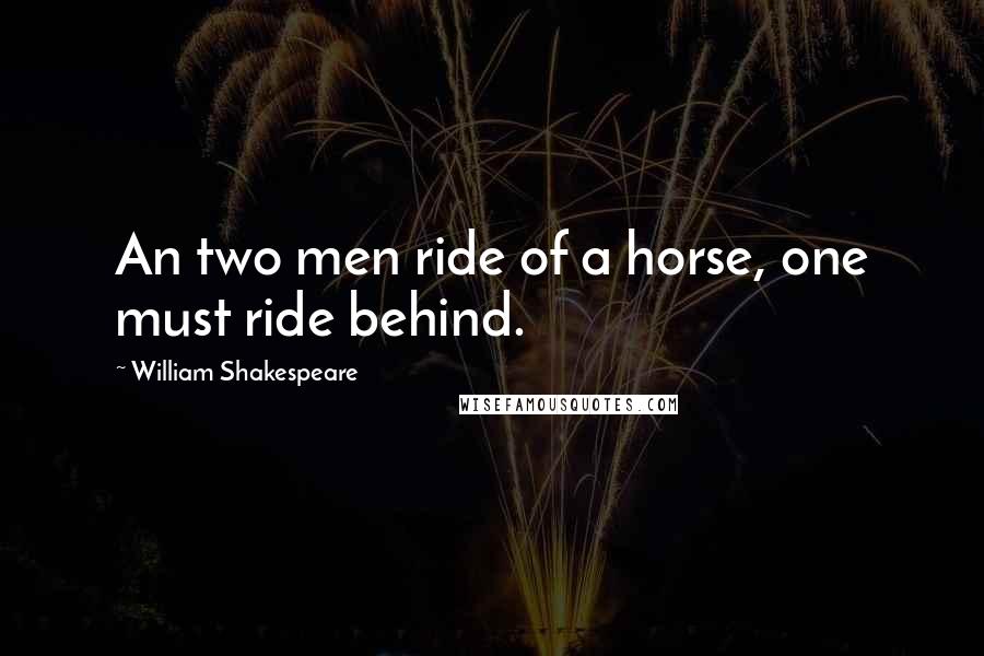 William Shakespeare Quotes: An two men ride of a horse, one must ride behind.