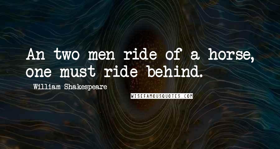 William Shakespeare Quotes: An two men ride of a horse, one must ride behind.