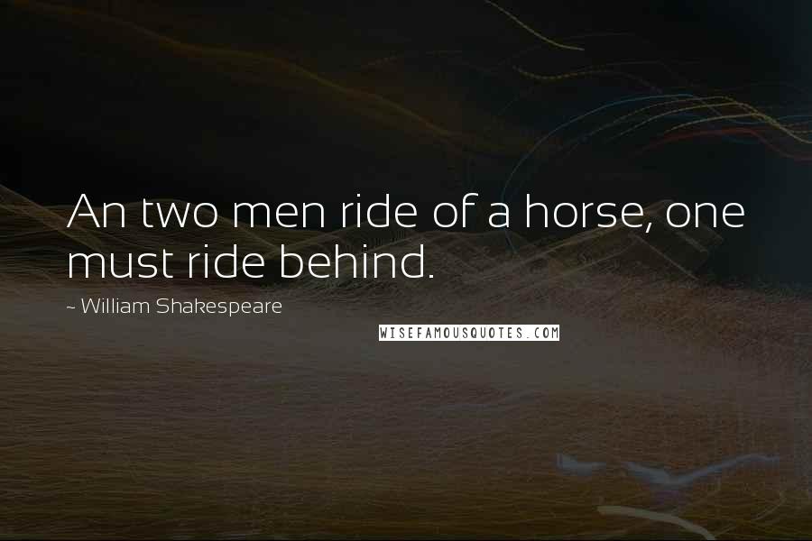 William Shakespeare Quotes: An two men ride of a horse, one must ride behind.