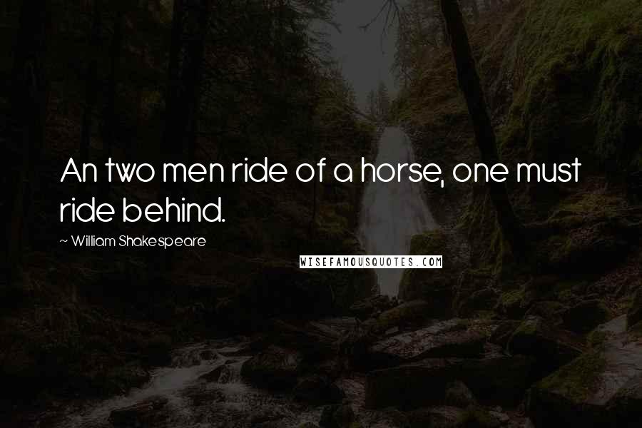 William Shakespeare Quotes: An two men ride of a horse, one must ride behind.