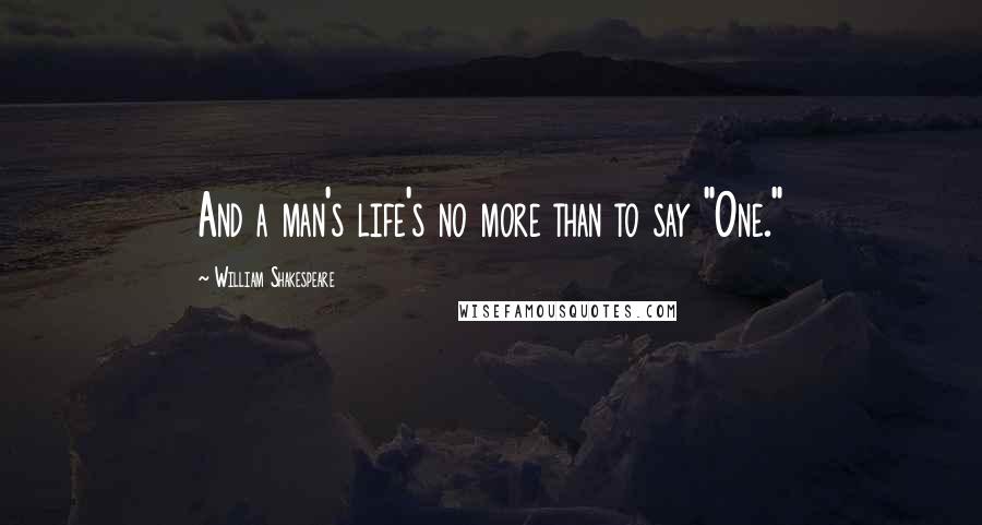 William Shakespeare Quotes: And a man's life's no more than to say "One."