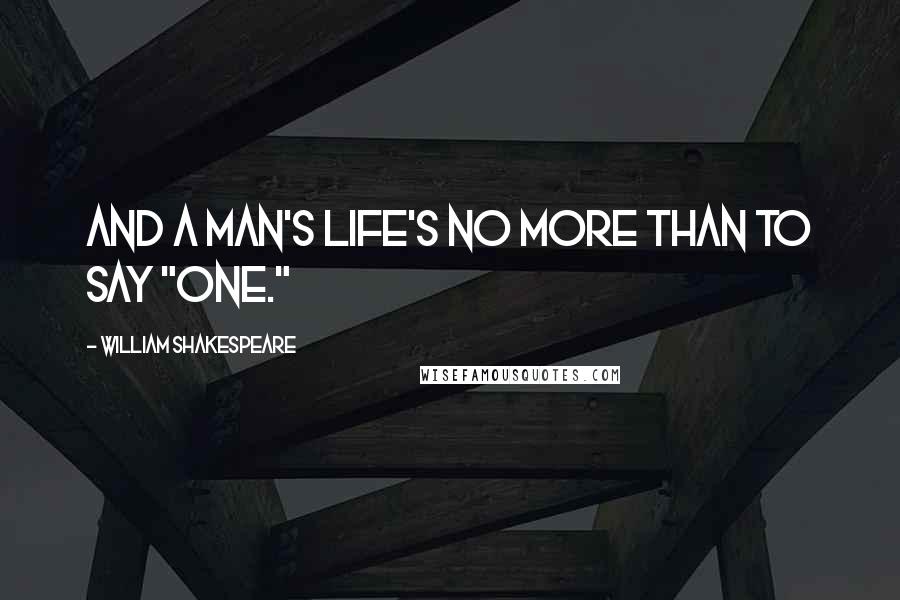 William Shakespeare Quotes: And a man's life's no more than to say "One."