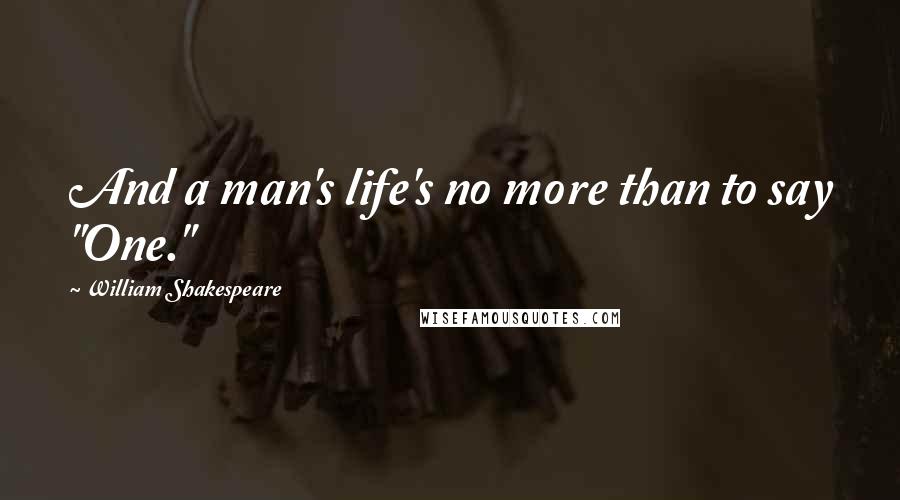 William Shakespeare Quotes: And a man's life's no more than to say "One."