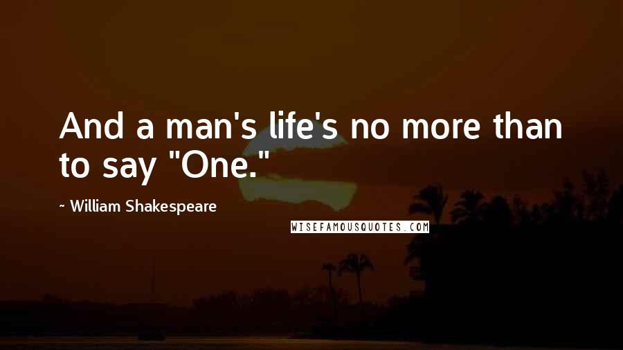 William Shakespeare Quotes: And a man's life's no more than to say "One."