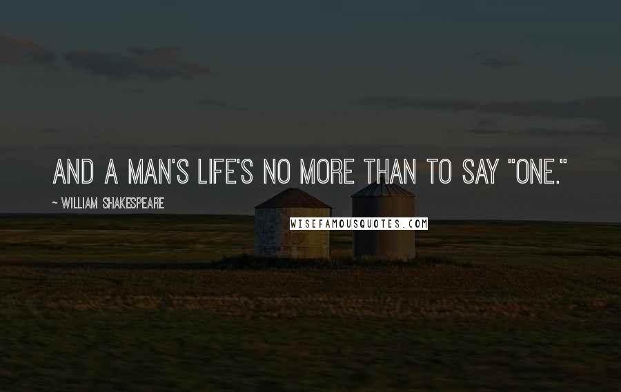 William Shakespeare Quotes: And a man's life's no more than to say "One."