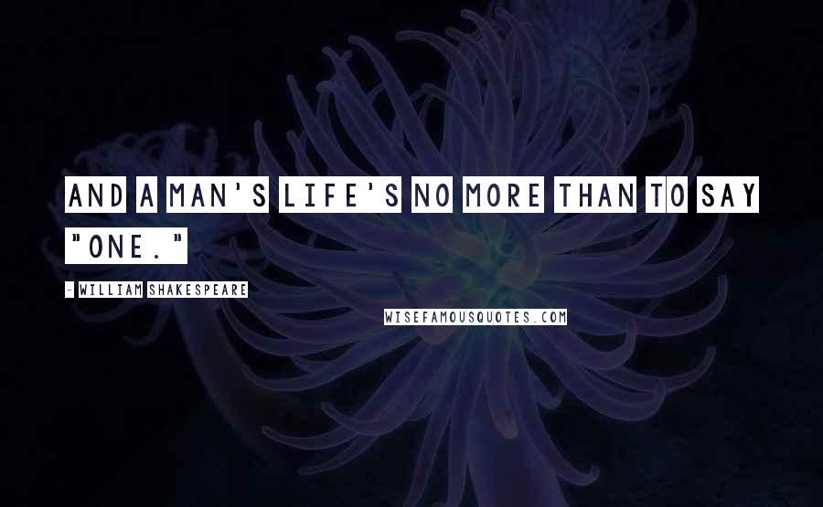 William Shakespeare Quotes: And a man's life's no more than to say "One."