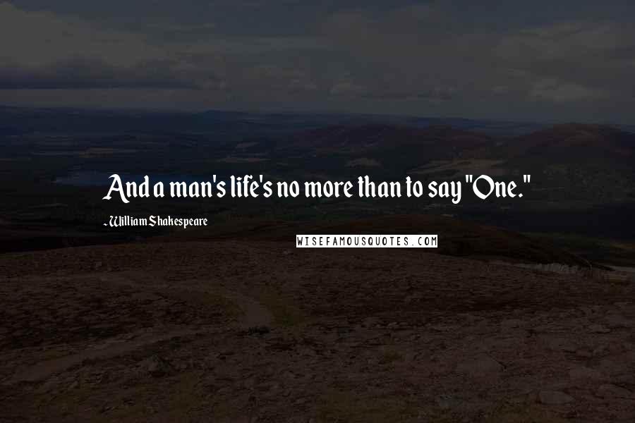 William Shakespeare Quotes: And a man's life's no more than to say "One."
