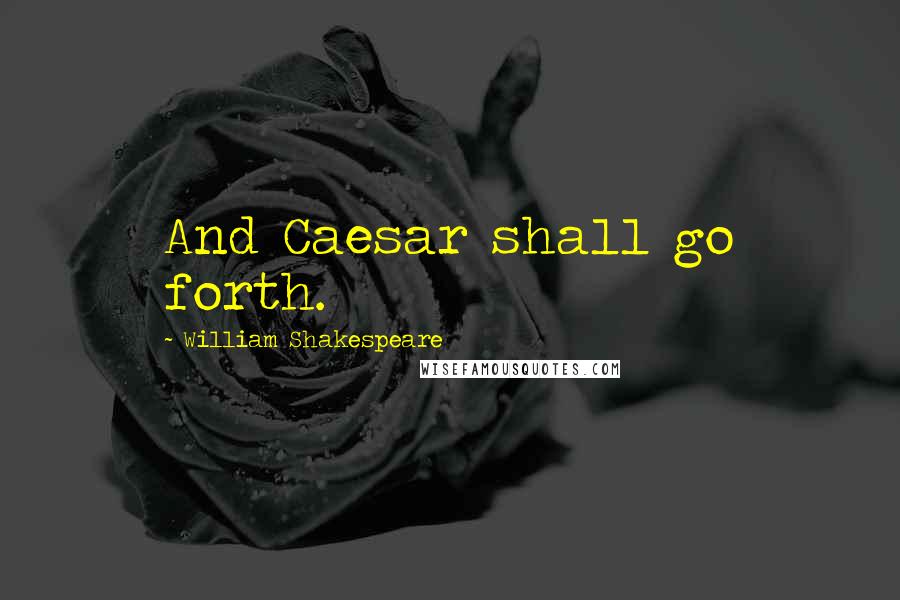 William Shakespeare Quotes: And Caesar shall go forth.