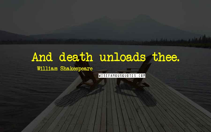 William Shakespeare Quotes: And death unloads thee.