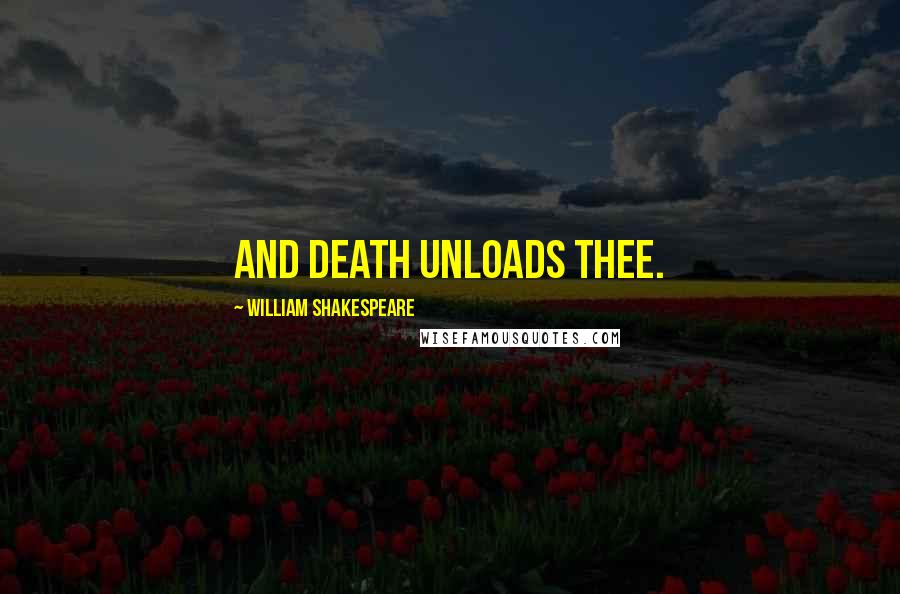 William Shakespeare Quotes: And death unloads thee.