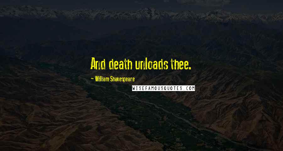 William Shakespeare Quotes: And death unloads thee.