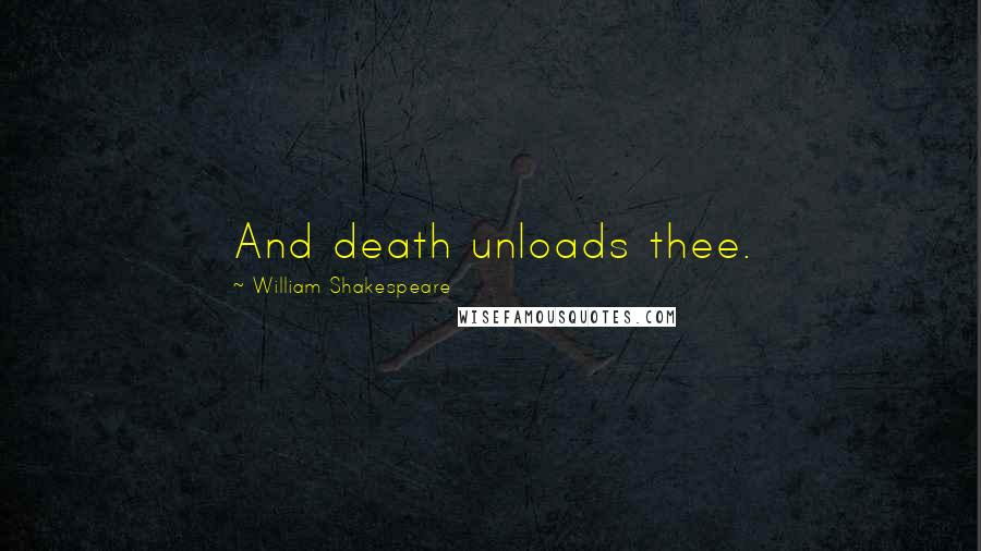 William Shakespeare Quotes: And death unloads thee.