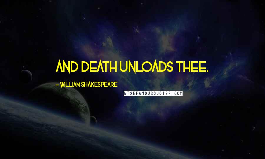 William Shakespeare Quotes: And death unloads thee.