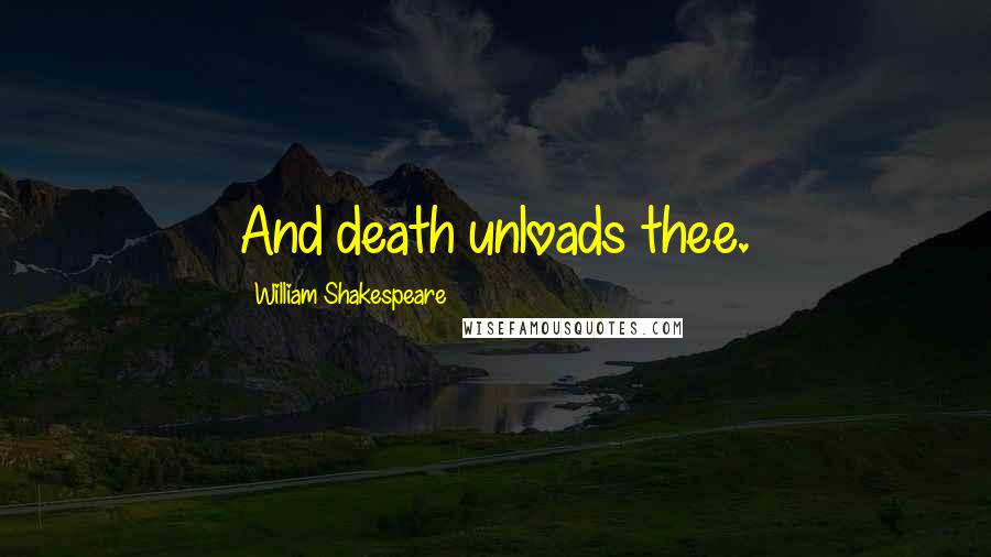 William Shakespeare Quotes: And death unloads thee.