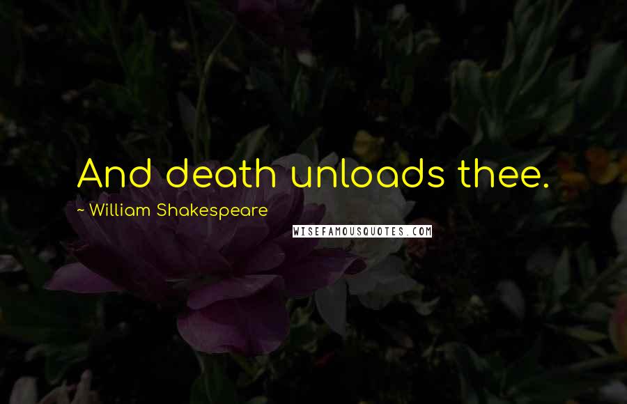 William Shakespeare Quotes: And death unloads thee.
