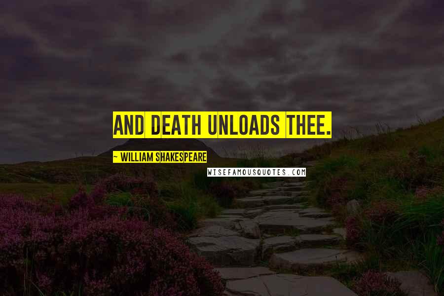 William Shakespeare Quotes: And death unloads thee.