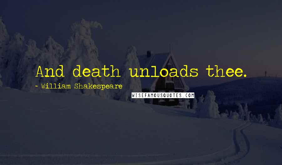 William Shakespeare Quotes: And death unloads thee.