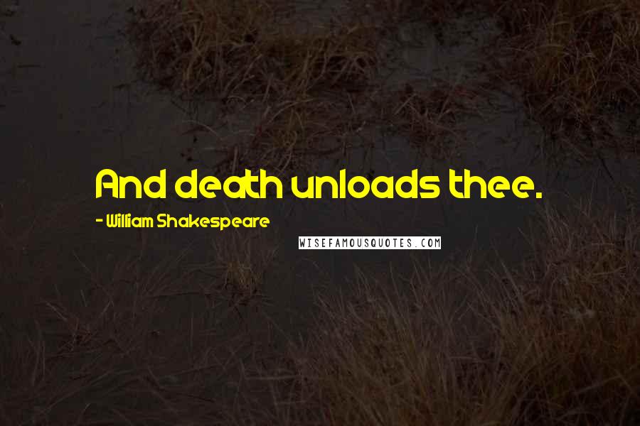 William Shakespeare Quotes: And death unloads thee.