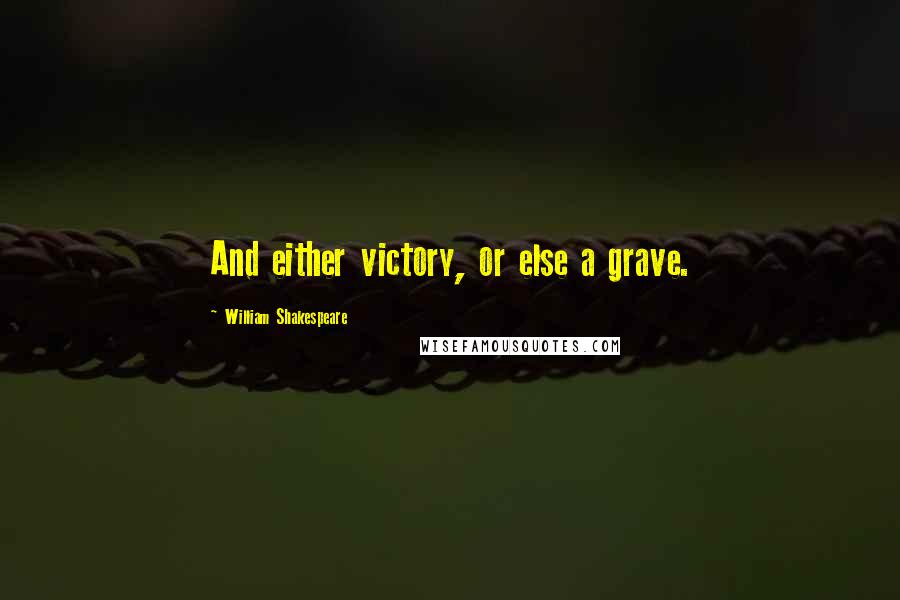 William Shakespeare Quotes: And either victory, or else a grave.