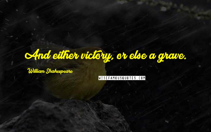William Shakespeare Quotes: And either victory, or else a grave.