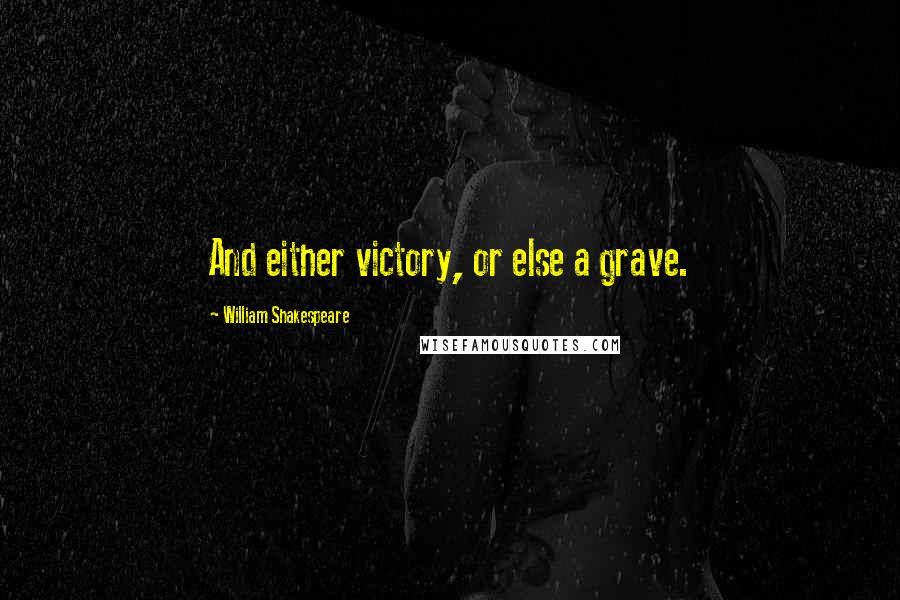 William Shakespeare Quotes: And either victory, or else a grave.