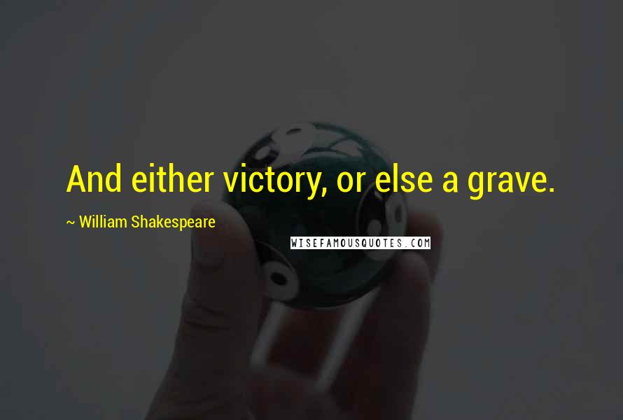 William Shakespeare Quotes: And either victory, or else a grave.