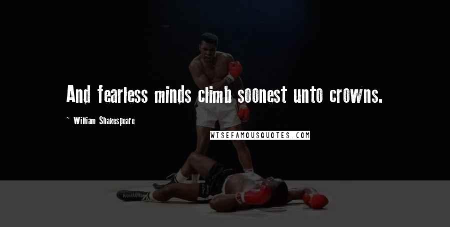 William Shakespeare Quotes: And fearless minds climb soonest unto crowns.