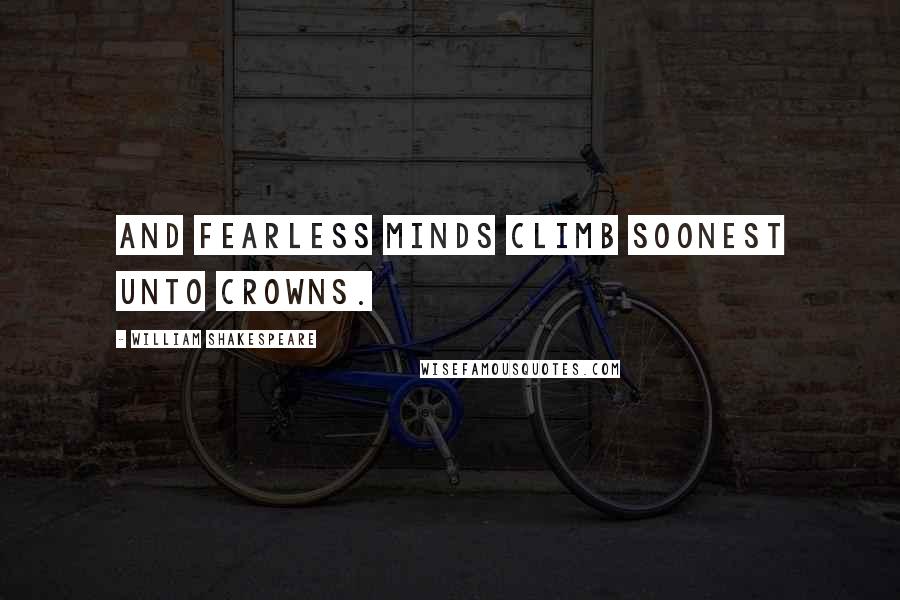 William Shakespeare Quotes: And fearless minds climb soonest unto crowns.