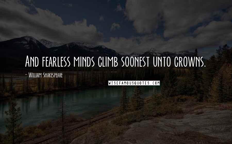 William Shakespeare Quotes: And fearless minds climb soonest unto crowns.
