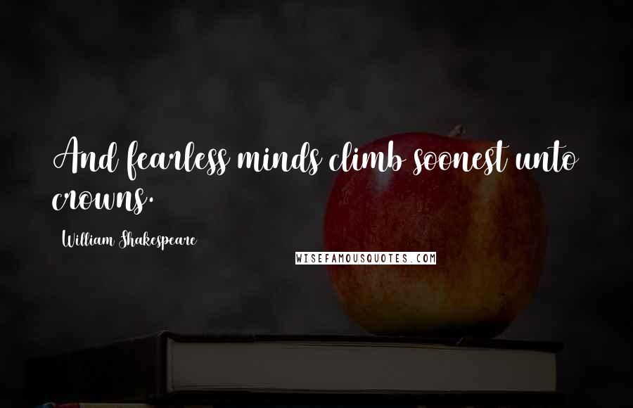 William Shakespeare Quotes: And fearless minds climb soonest unto crowns.