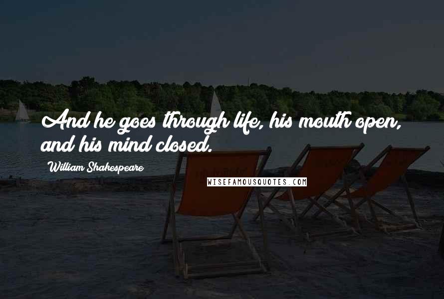 William Shakespeare Quotes: And he goes through life, his mouth open, and his mind closed.