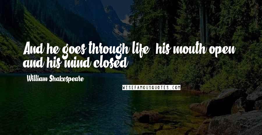 William Shakespeare Quotes: And he goes through life, his mouth open, and his mind closed.