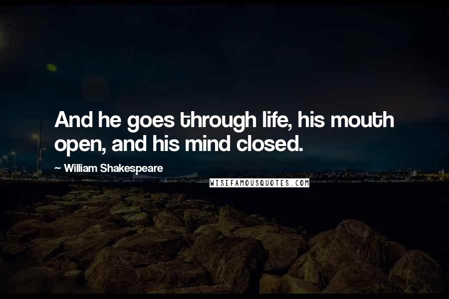 William Shakespeare Quotes: And he goes through life, his mouth open, and his mind closed.