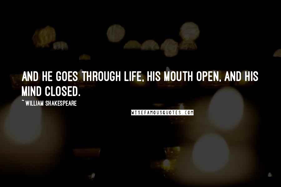William Shakespeare Quotes: And he goes through life, his mouth open, and his mind closed.