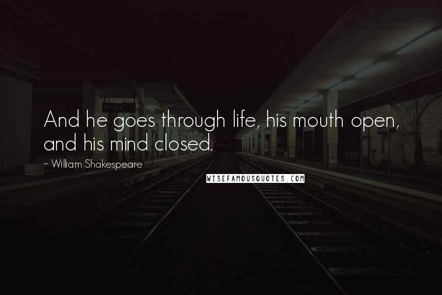 William Shakespeare Quotes: And he goes through life, his mouth open, and his mind closed.