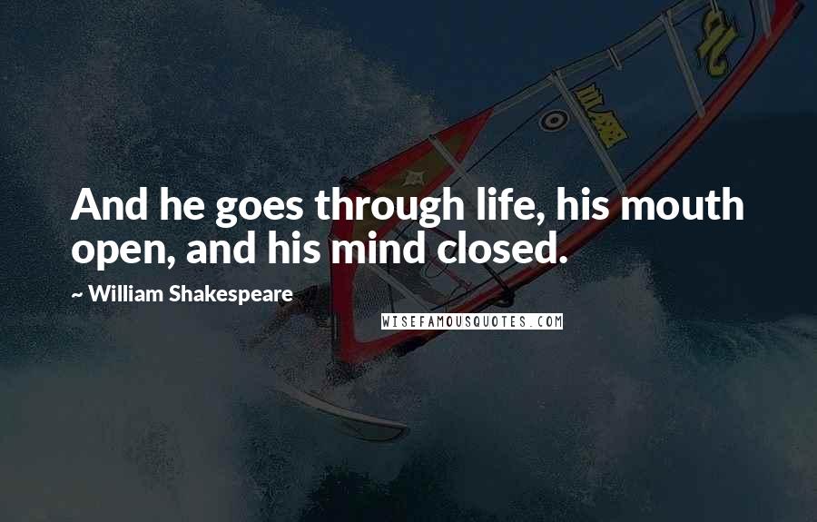 William Shakespeare Quotes: And he goes through life, his mouth open, and his mind closed.