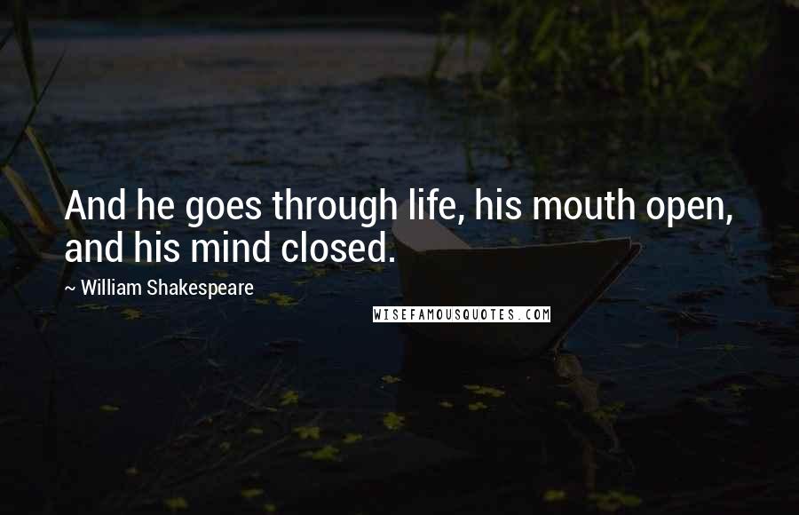 William Shakespeare Quotes: And he goes through life, his mouth open, and his mind closed.