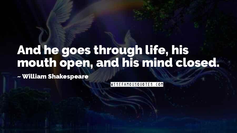 William Shakespeare Quotes: And he goes through life, his mouth open, and his mind closed.