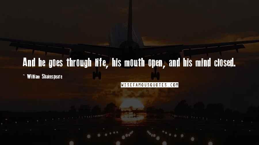 William Shakespeare Quotes: And he goes through life, his mouth open, and his mind closed.
