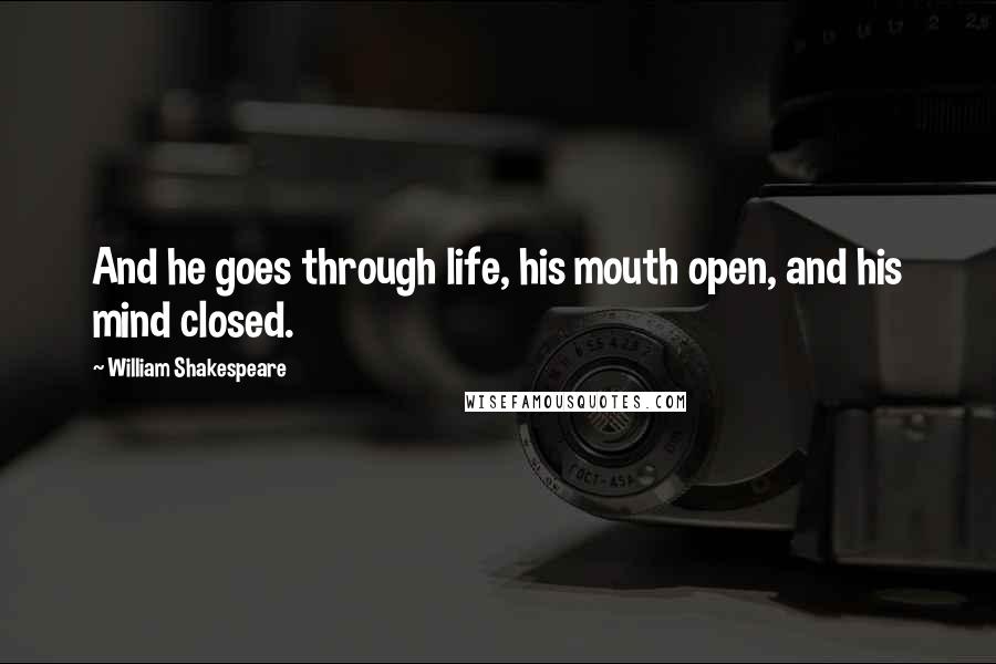 William Shakespeare Quotes: And he goes through life, his mouth open, and his mind closed.