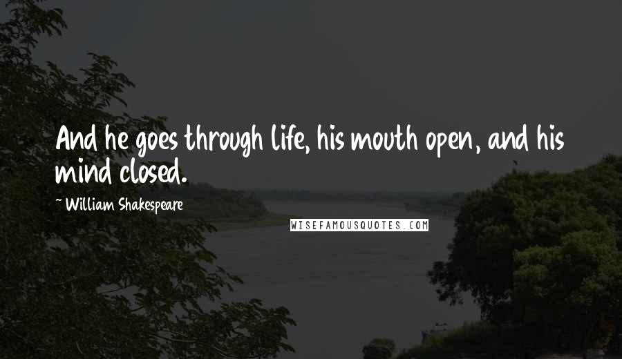 William Shakespeare Quotes: And he goes through life, his mouth open, and his mind closed.