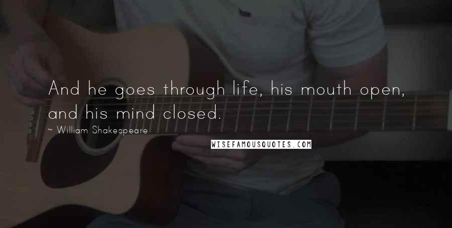 William Shakespeare Quotes: And he goes through life, his mouth open, and his mind closed.