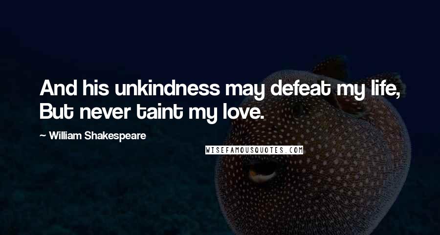William Shakespeare Quotes: And his unkindness may defeat my life, But never taint my love.