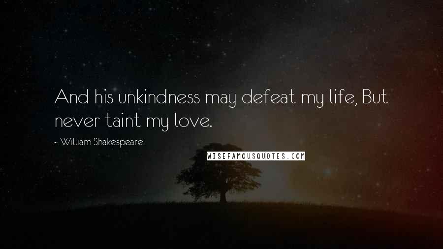 William Shakespeare Quotes: And his unkindness may defeat my life, But never taint my love.