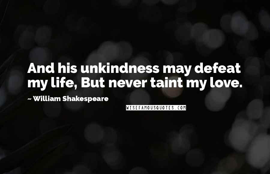 William Shakespeare Quotes: And his unkindness may defeat my life, But never taint my love.