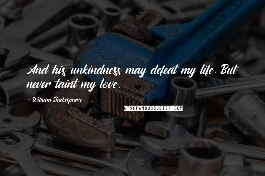 William Shakespeare Quotes: And his unkindness may defeat my life, But never taint my love.