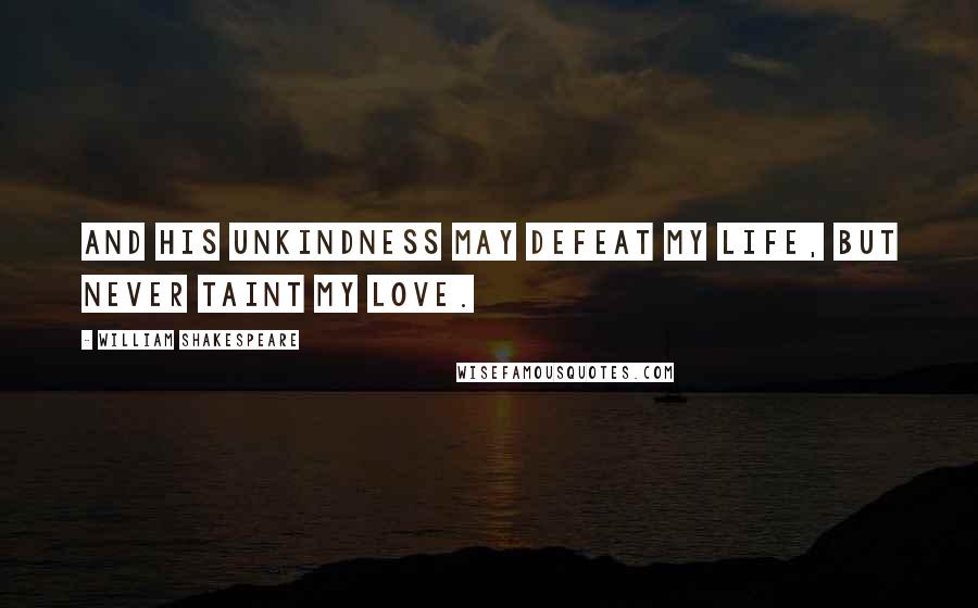 William Shakespeare Quotes: And his unkindness may defeat my life, But never taint my love.