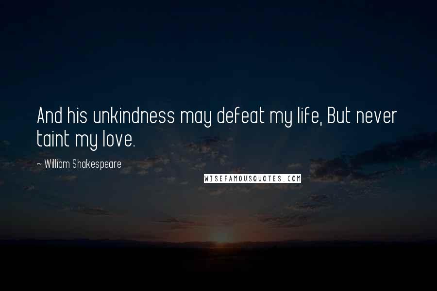 William Shakespeare Quotes: And his unkindness may defeat my life, But never taint my love.