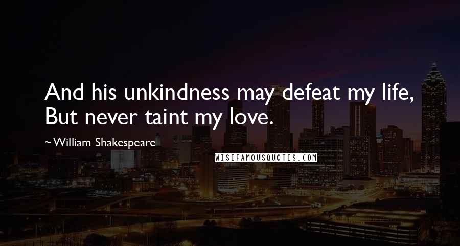 William Shakespeare Quotes: And his unkindness may defeat my life, But never taint my love.