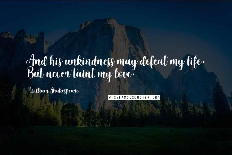 William Shakespeare Quotes: And his unkindness may defeat my life, But never taint my love.